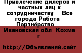 Привлечение дилеров и частных лиц к сотрудничеству. - Все города Работа » Партнёрство   . Ивановская обл.,Кохма г.